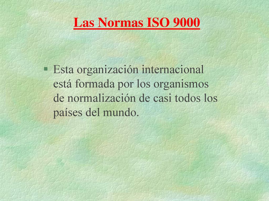 Las Normas ISO 9000 Esta organización internacional está formada por los organismos de normalización de casi todos los países del mundo.