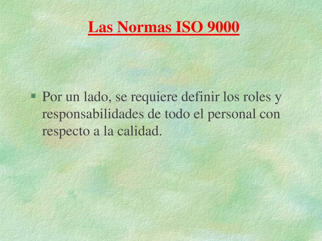 Las Normas ISO 9000 Por un lado, se requiere definir los roles y responsabilidades de todo el personal con respecto a la calidad.