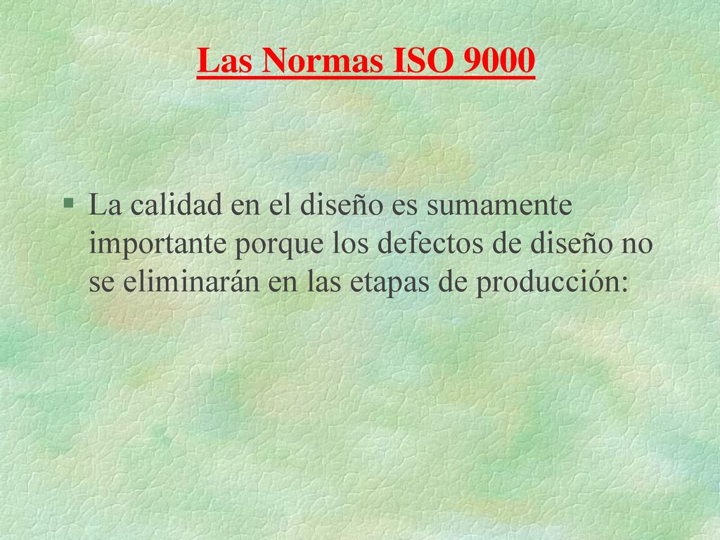 Las Normas ISO 9000 La calidad en el diseño es sumamente importante porque los defectos de diseño no se eliminarán en las etapas de producción: