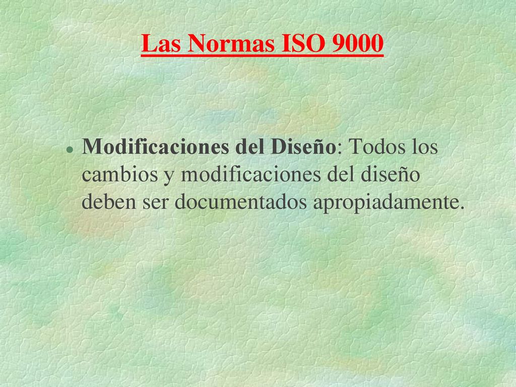 Las Normas ISO 9000 Modificaciones del Diseño: Todos los cambios y modificaciones del diseño deben ser documentados apropiadamente.