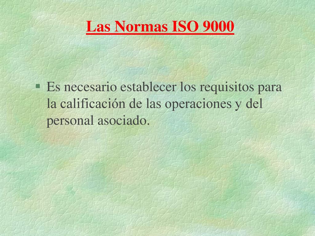 Las Normas ISO 9000 Es necesario establecer los requisitos para la calificación de las operaciones y del personal asociado.