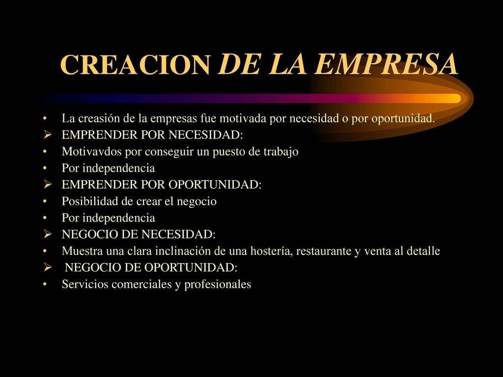 CREACION DE LA EMPRESA La creasión de la empresas fue motivada por necesidad o por oportunidad. EMPRENDER POR NECESIDAD: