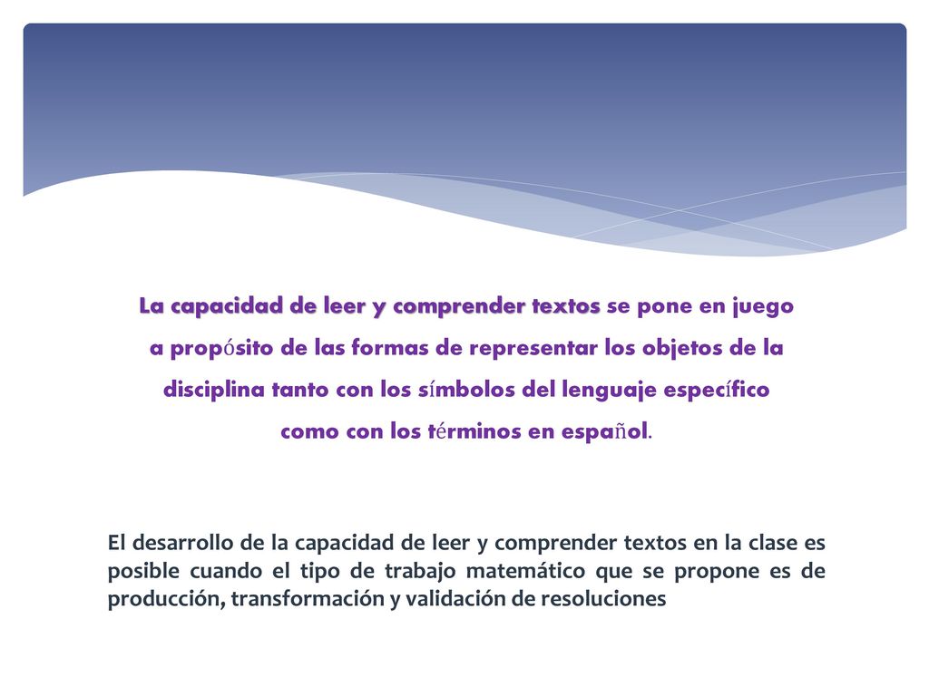 La capacidad de leer y comprender textos se pone en juego a propósito de las formas de representar los objetos de la disciplina tanto con los símbolos del lenguaje específico como con los términos en español.