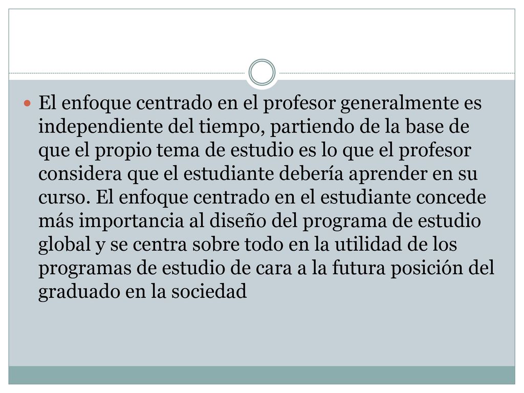 El enfoque centrado en el profesor generalmente es independiente del tiempo, partiendo de la base de que el propio tema de estudio es lo que el profesor considera que el estudiante debería aprender en su curso.