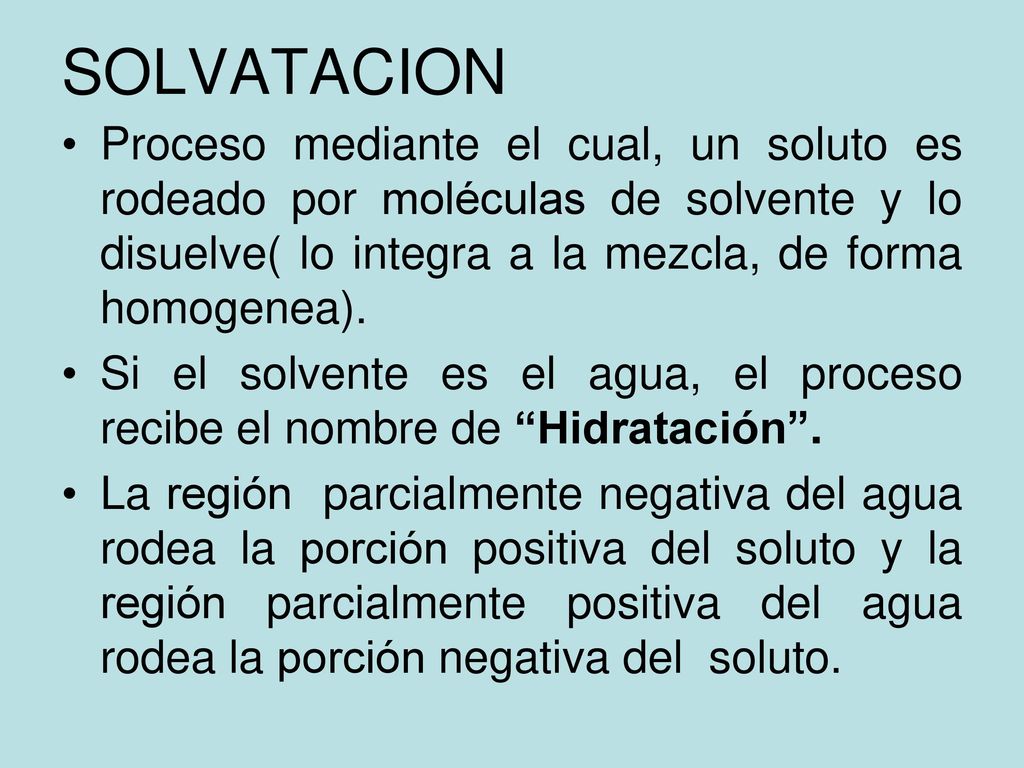 SOLVATACION Proceso mediante el cual, un soluto es rodeado por moléculas de solvente y lo disuelve( lo integra a la mezcla, de forma homogenea).