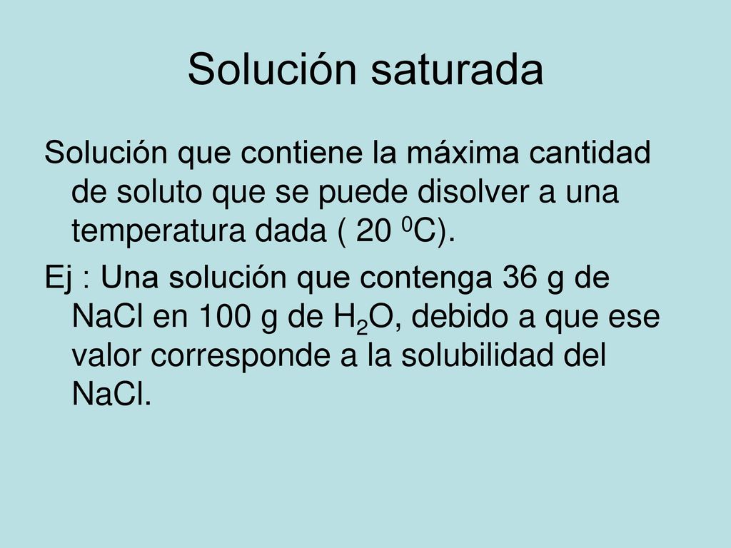 Solución saturada Solución que contiene la máxima cantidad de soluto que se puede disolver a una temperatura dada ( 20 0C).