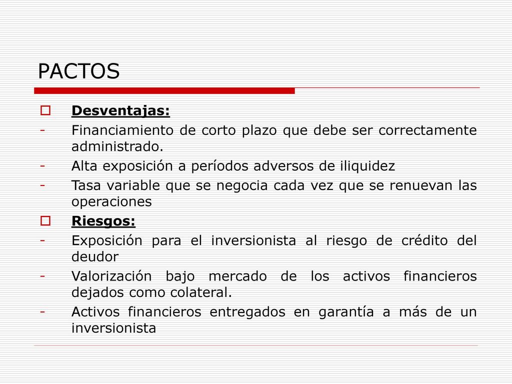 PACTOS Desventajas: - Financiamiento de corto plazo que debe ser correctamente administrado. Alta exposición a períodos adversos de iliquidez.
