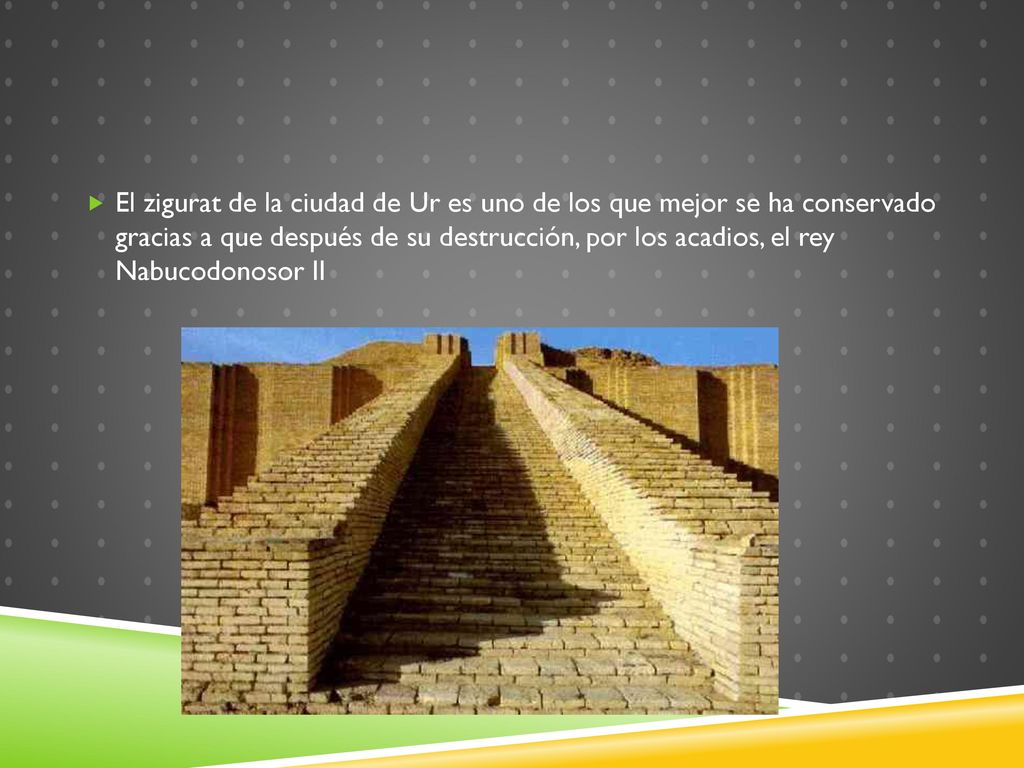 El zigurat de la ciudad de Ur es uno de los que mejor se ha conservado gracias a que después de su destrucción, por los acadios, el rey Nabucodonosor II
