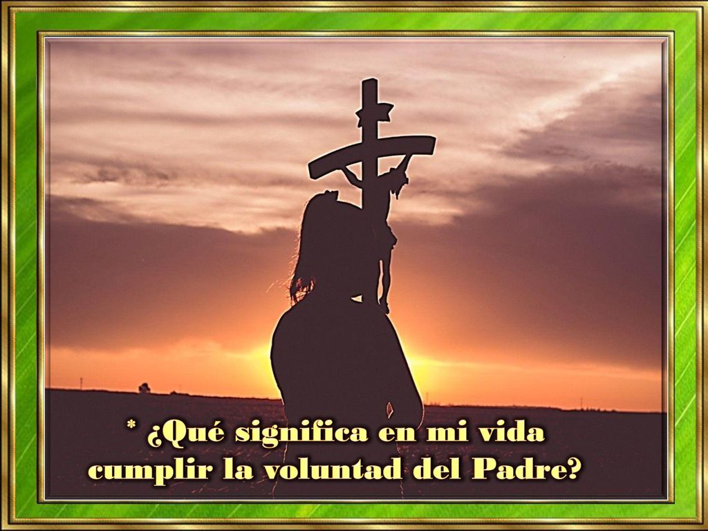 * ¿Qué significa en mi vida cumplir la voluntad del Padre