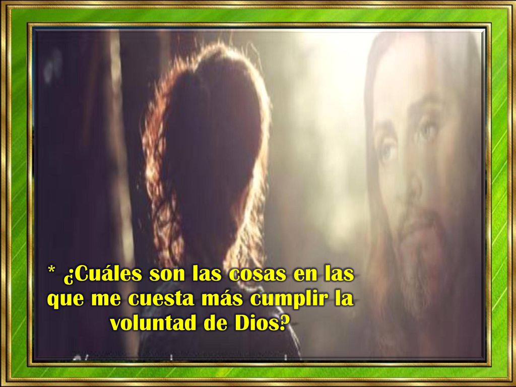 * ¿Cuáles son las cosas en las que me cuesta más cumplir la voluntad de Dios