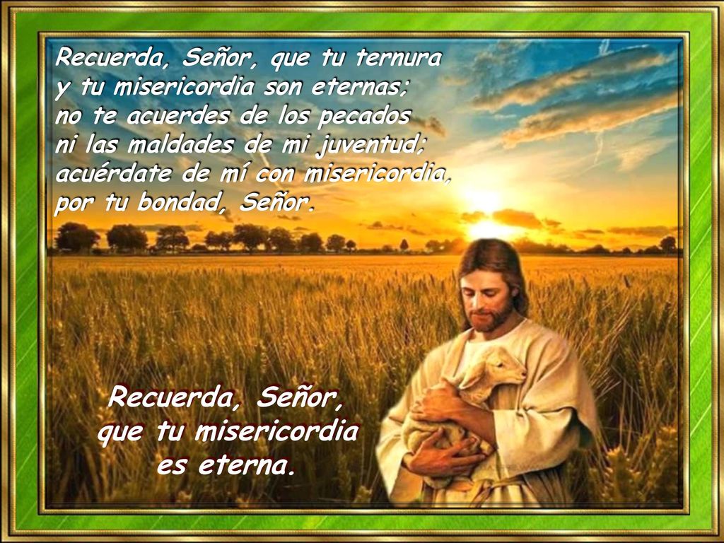 Recuerda, Señor, que tu misericordia es eterna.