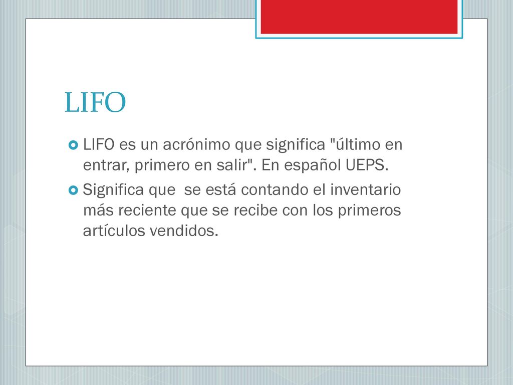 LIFO LIFO es un acrónimo que significa último en entrar, primero en salir . En español UEPS.