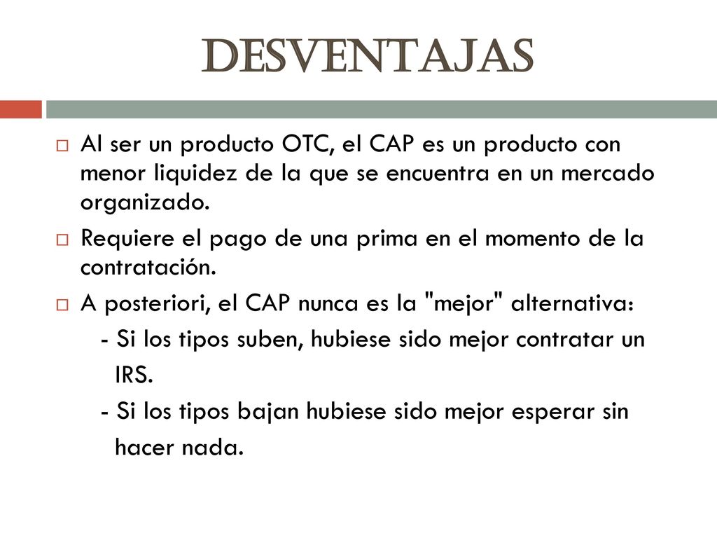 DESVENTAJAS Al ser un producto OTC, el CAP es un producto con menor liquidez de la que se encuentra en un mercado organizado.