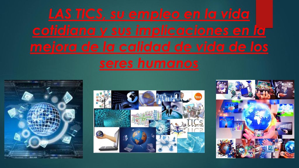 LAS TICS, su empleo en la vida cotidiana y sus implicaciones en la mejora de la calidad de vida de los seres humanos