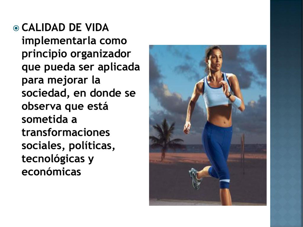 CALIDAD DE VIDA implementarla como principio organizador que pueda ser aplicada para mejorar la sociedad, en donde se observa que está sometida a transformaciones sociales, políticas, tecnológicas y económicas
