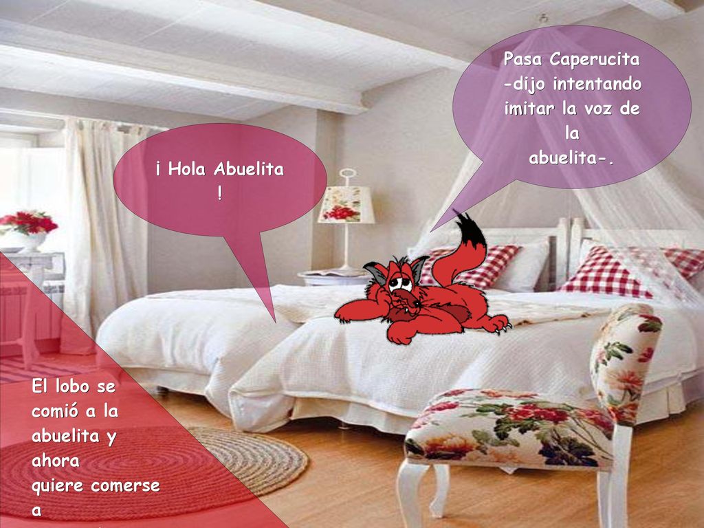 Pasa Caperucita -dijo intentando. imitar la voz de la. abuelita-. ¡ Hola Abuelita ! El lobo se.
