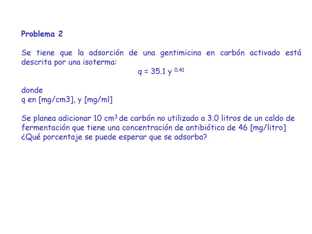 Problema 2 Se tiene que la adsorción de una gentimicina en carbón activado está descrita por una isoterma: