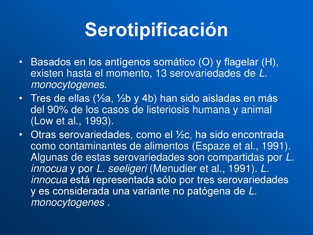 Serotipificación Basados en los antígenos somático (O) y flagelar (H), existen hasta el momento, 13 serovariedades de L. monocytogenes.