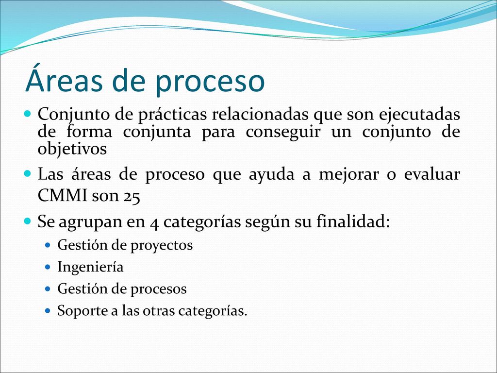 Áreas de proceso Conjunto de prácticas relacionadas que son ejecutadas de forma conjunta para conseguir un conjunto de objetivos.