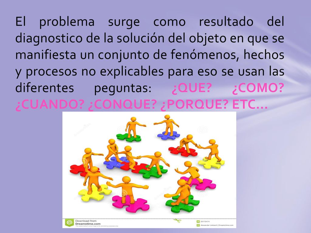 El problema surge como resultado del diagnostico de la solución del objeto en que se manifiesta un conjunto de fenómenos, hechos y procesos no explicables para eso se usan las diferentes peguntas: ¿QUE.