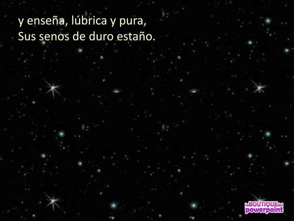 y enseña, lúbrica y pura, Sus senos de duro estaño.