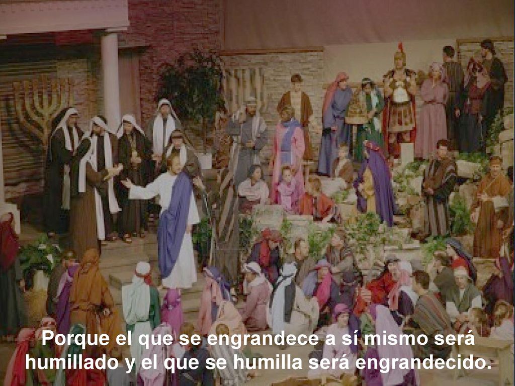 Porque el que se engrandece a sí mismo será humillado y el que se humilla será engrandecido.