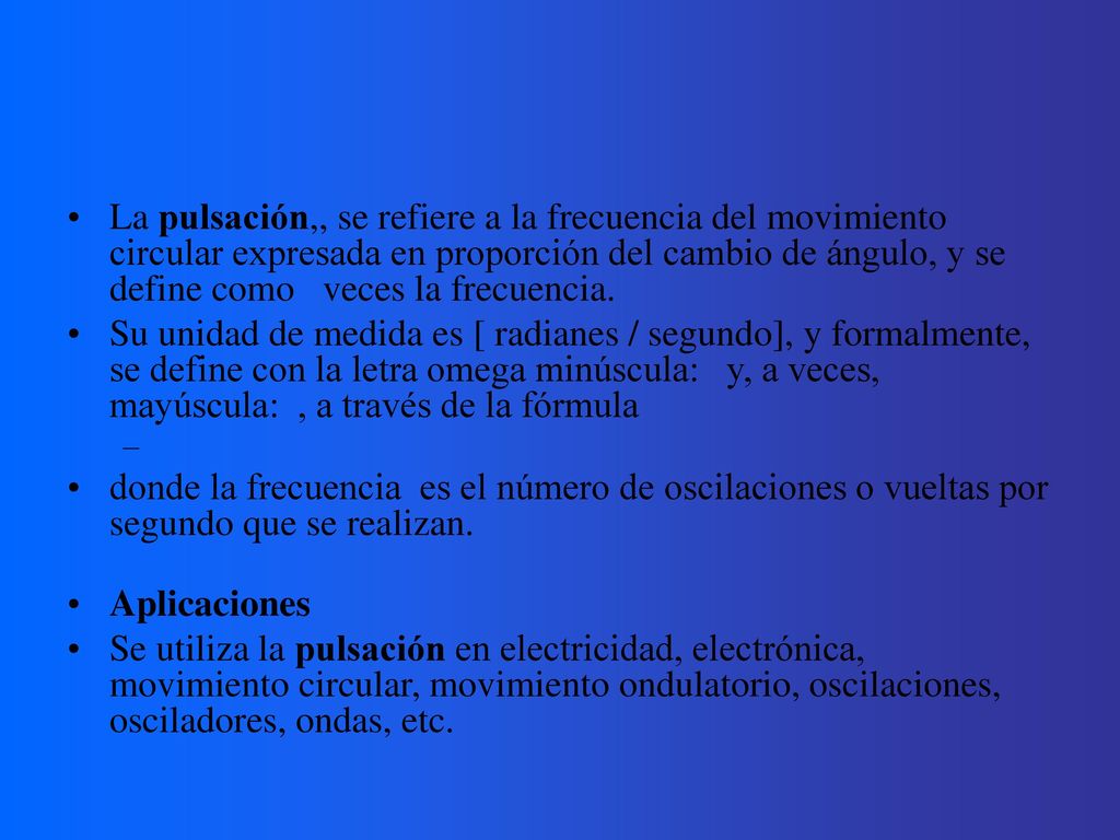 La pulsación,, se refiere a la frecuencia del movimiento circular expresada en proporción del cambio de ángulo, y se define como veces la frecuencia.