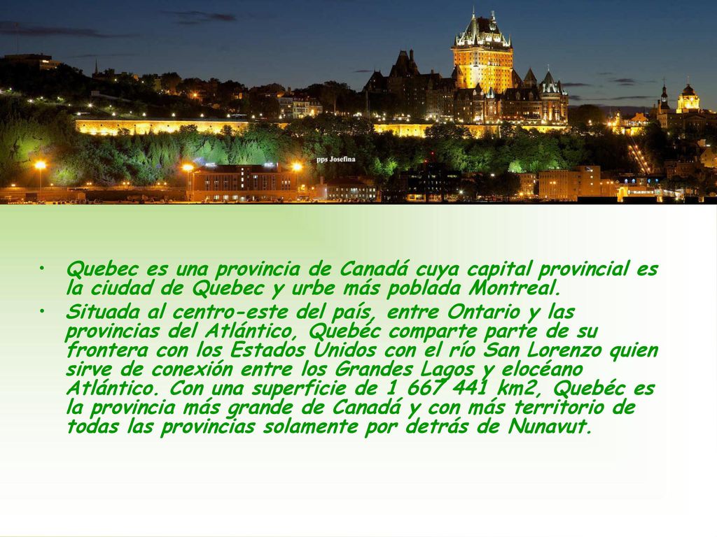 Quebec es una provincia de Canadá cuya capital provincial es la ciudad de Quebec y urbe más poblada Montreal.