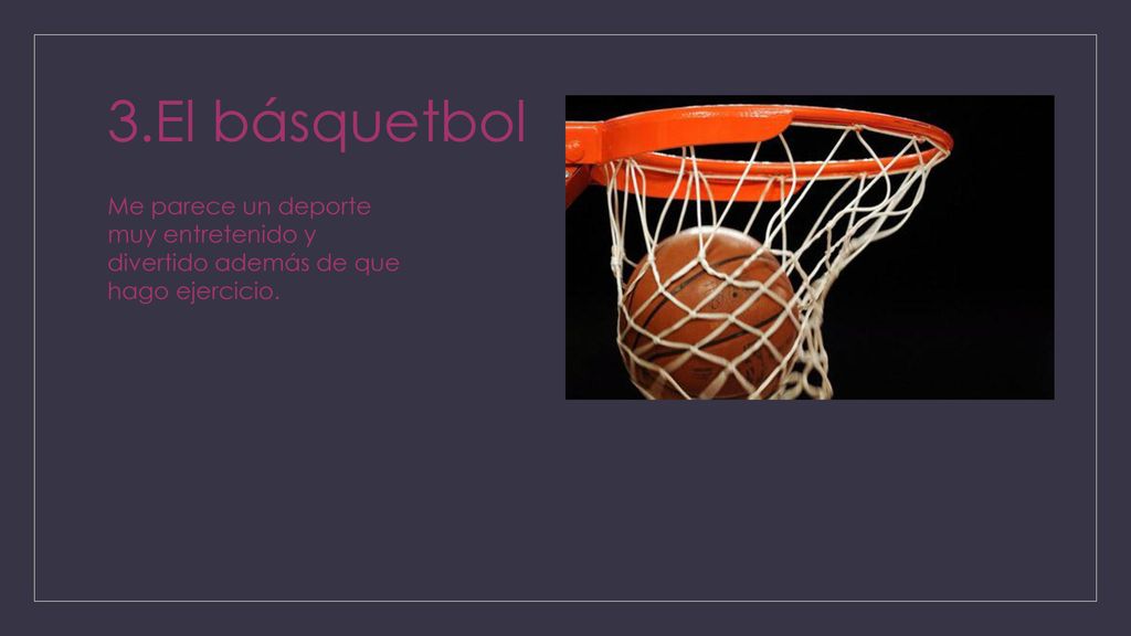 3.El básquetbol Me parece un deporte muy entretenido y divertido además de que hago ejercicio.
