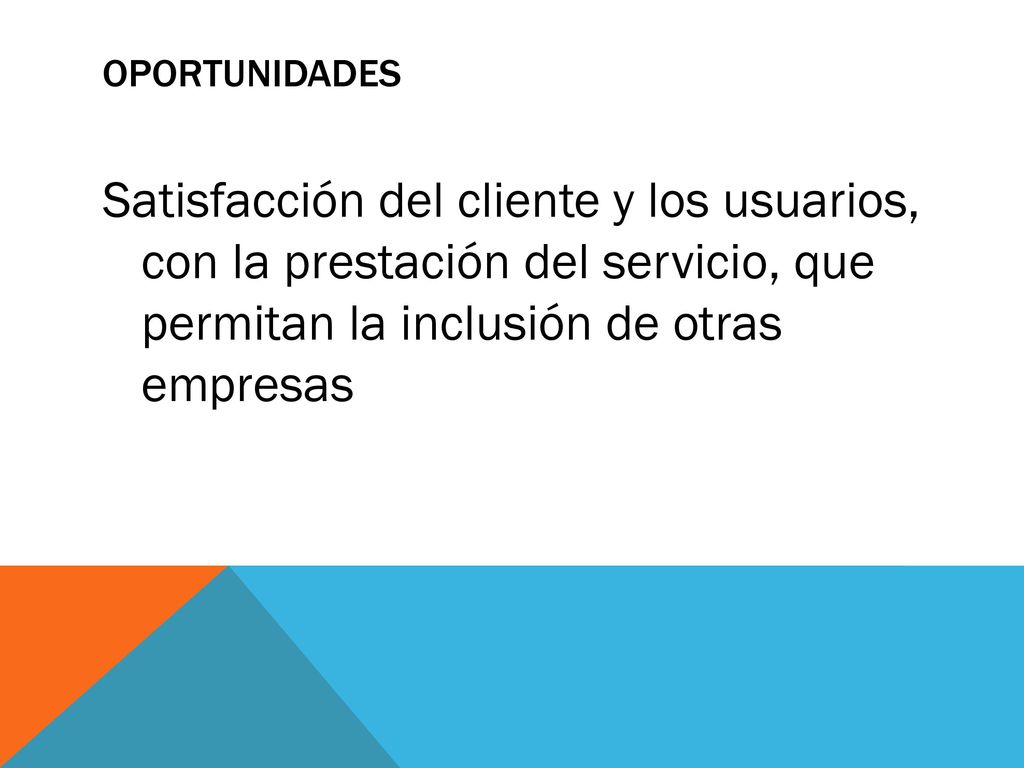 OPORTUNIDADES Satisfacción del cliente y los usuarios, con la prestación del servicio, que permitan la inclusión de otras empresas.