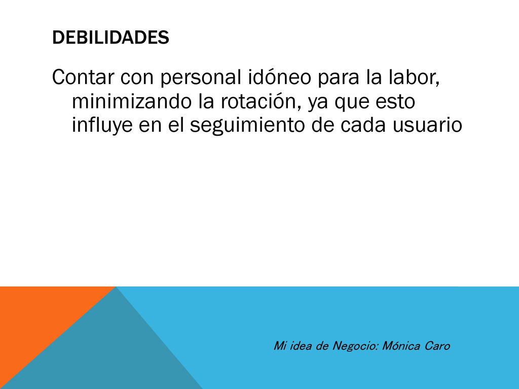 DEBILIDADES Contar con personal idóneo para la labor, minimizando la rotación, ya que esto influye en el seguimiento de cada usuario.