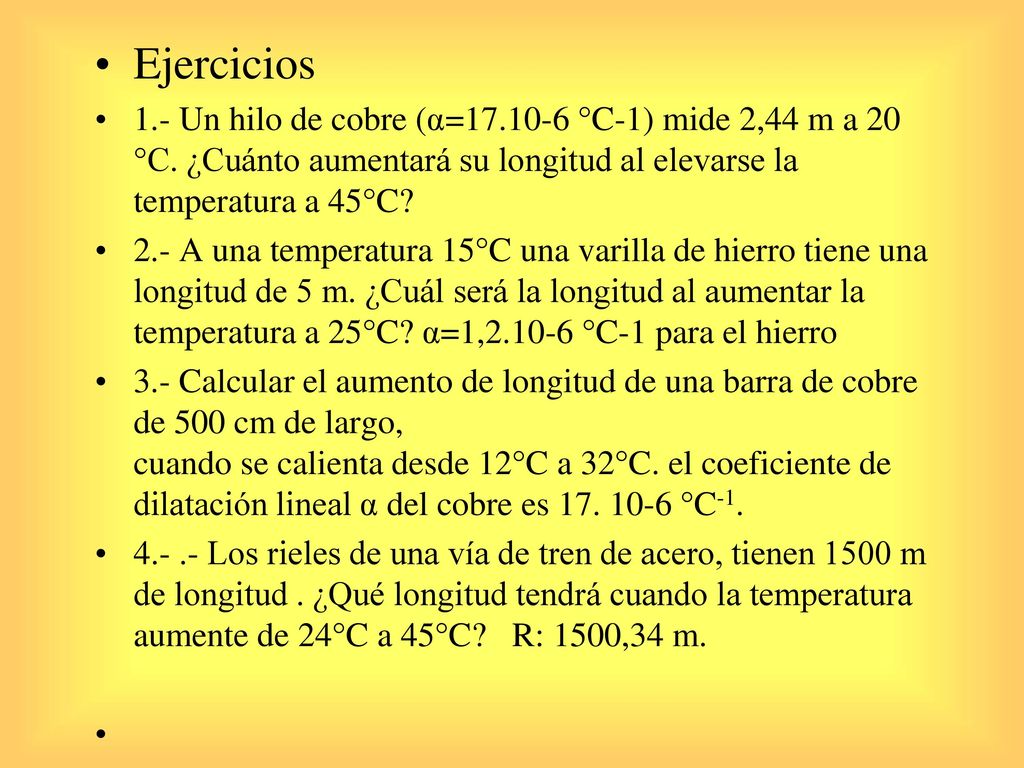 Ejercicios 1.- Un hilo de cobre (α= °C-1) mide 2,44 m a 20 °C. ¿Cuánto aumentará su longitud al elevarse la temperatura a 45°C