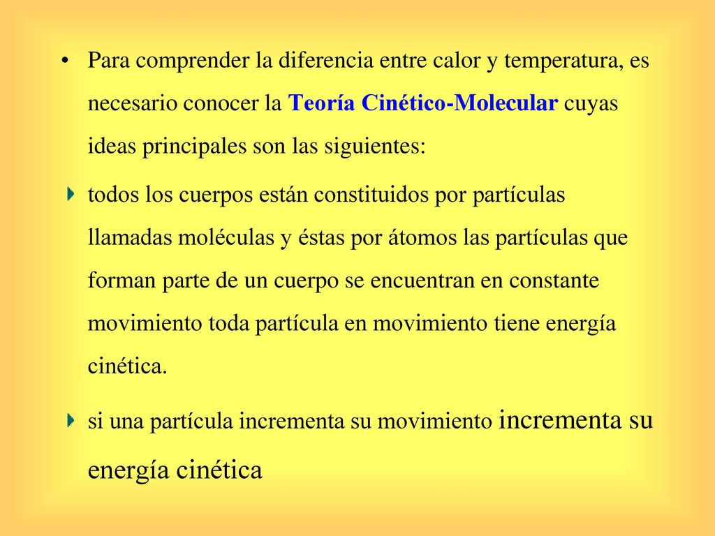 Para comprender la diferencia entre calor y temperatura, es necesario conocer la Teoría Cinético-Molecular cuyas ideas principales son las siguientes: