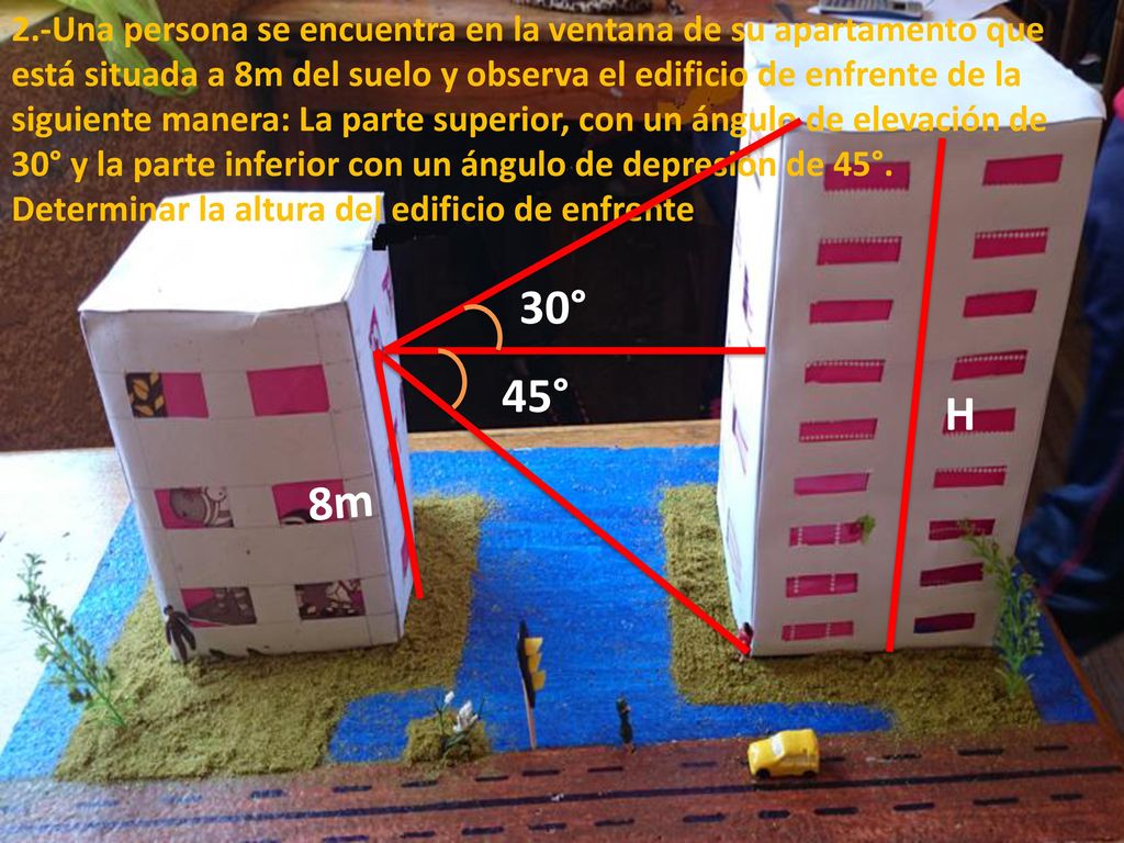 2.-Una persona se encuentra en la ventana de su apartamento que está situada a 8m del suelo y observa el edificio de enfrente de la siguiente manera: La parte superior, con un ángulo de elevación de 30° y la parte inferior con un ángulo de depresión de 45°. Determinar la altura del edificio de enfrente