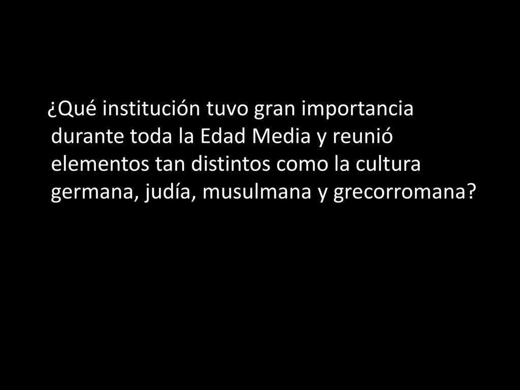 ¿Qué institución tuvo gran importancia durante toda la Edad Media y reunió elementos tan distintos como la cultura germana, judía, musulmana y grecorromana