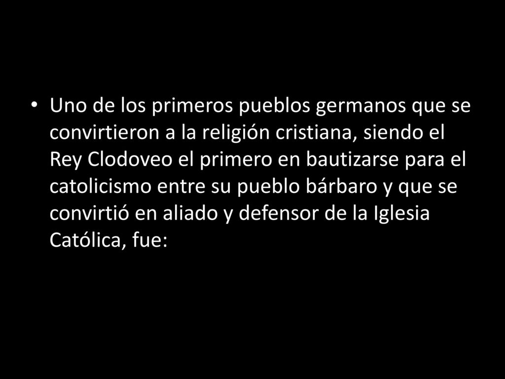 Uno de los primeros pueblos germanos que se convirtieron a la religión cristiana, siendo el Rey Clodoveo el primero en bautizarse para el catolicismo entre su pueblo bárbaro y que se convirtió en aliado y defensor de la Iglesia Católica, fue: