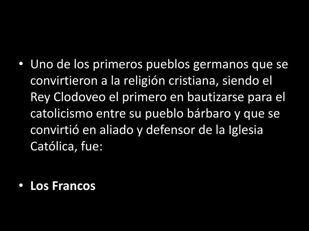 Uno de los primeros pueblos germanos que se convirtieron a la religión cristiana, siendo el Rey Clodoveo el primero en bautizarse para el catolicismo entre su pueblo bárbaro y que se convirtió en aliado y defensor de la Iglesia Católica, fue:
