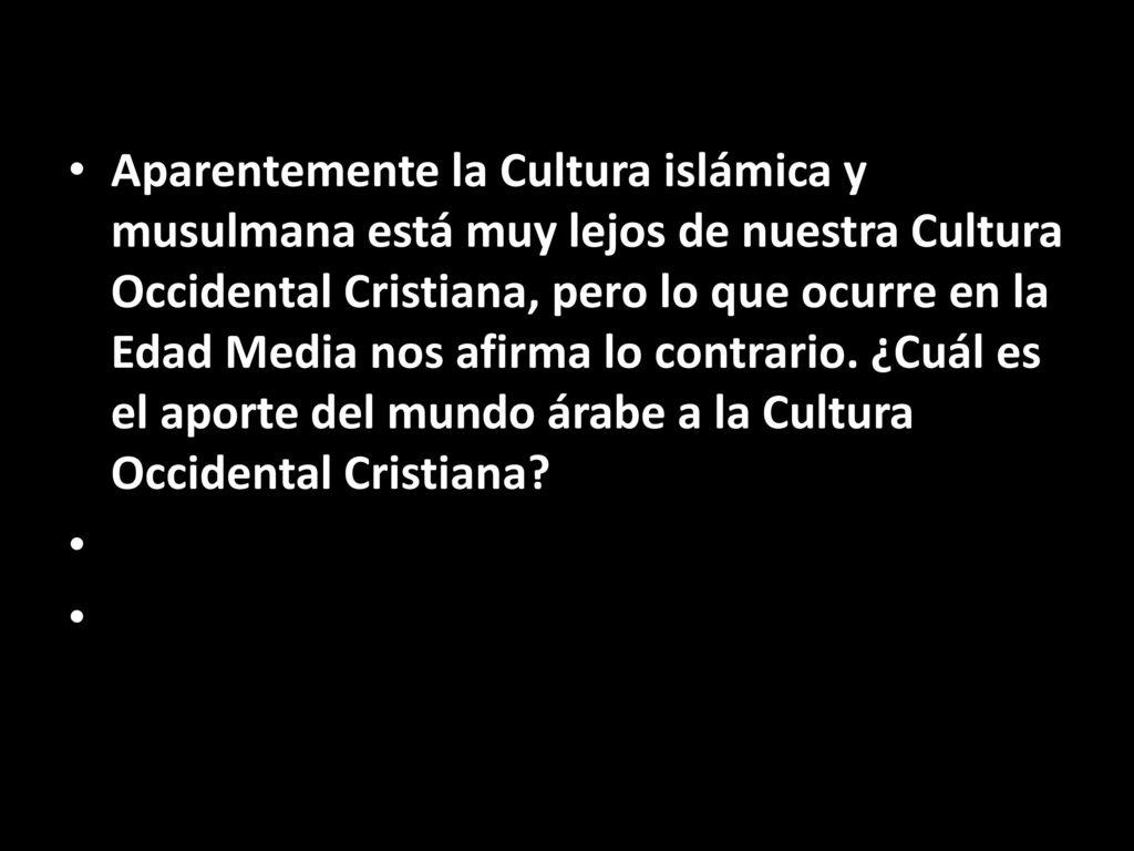 Aparentemente la Cultura islámica y musulmana está muy lejos de nuestra Cultura Occidental Cristiana, pero lo que ocurre en la Edad Media nos afirma lo contrario. ¿Cuál es el aporte del mundo árabe a la Cultura Occidental Cristiana