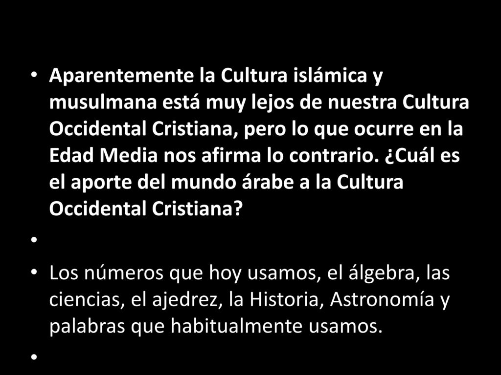 Aparentemente la Cultura islámica y musulmana está muy lejos de nuestra Cultura Occidental Cristiana, pero lo que ocurre en la Edad Media nos afirma lo contrario. ¿Cuál es el aporte del mundo árabe a la Cultura Occidental Cristiana