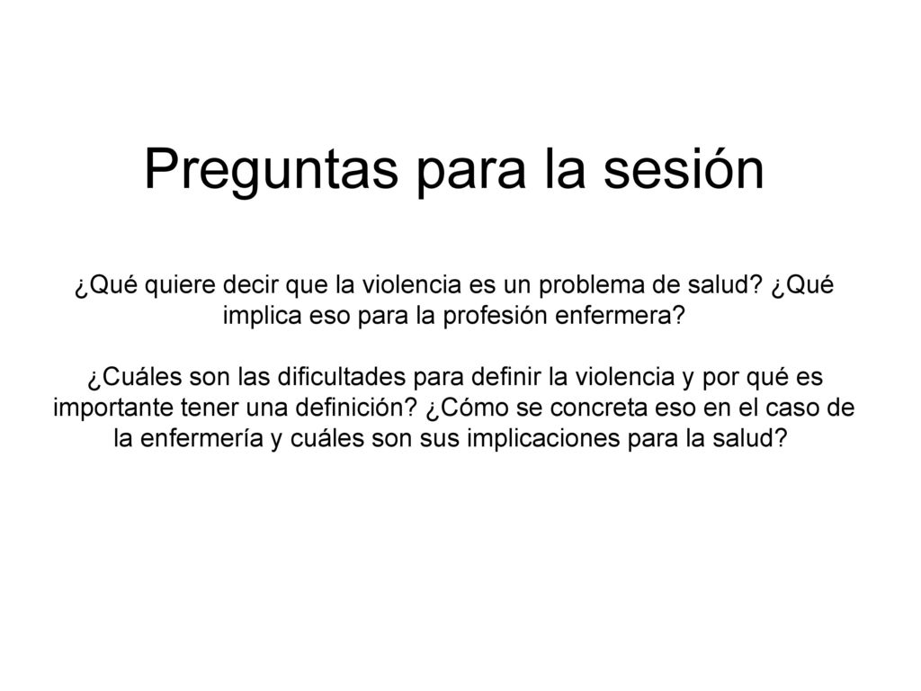 Preguntas para la sesión ¿Qué quiere decir que la violencia es un problema de salud.