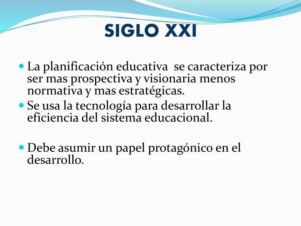 SIGLO XXI La planificación educativa se caracteriza por ser mas prospectiva y visionaria menos normativa y mas estratégicas.