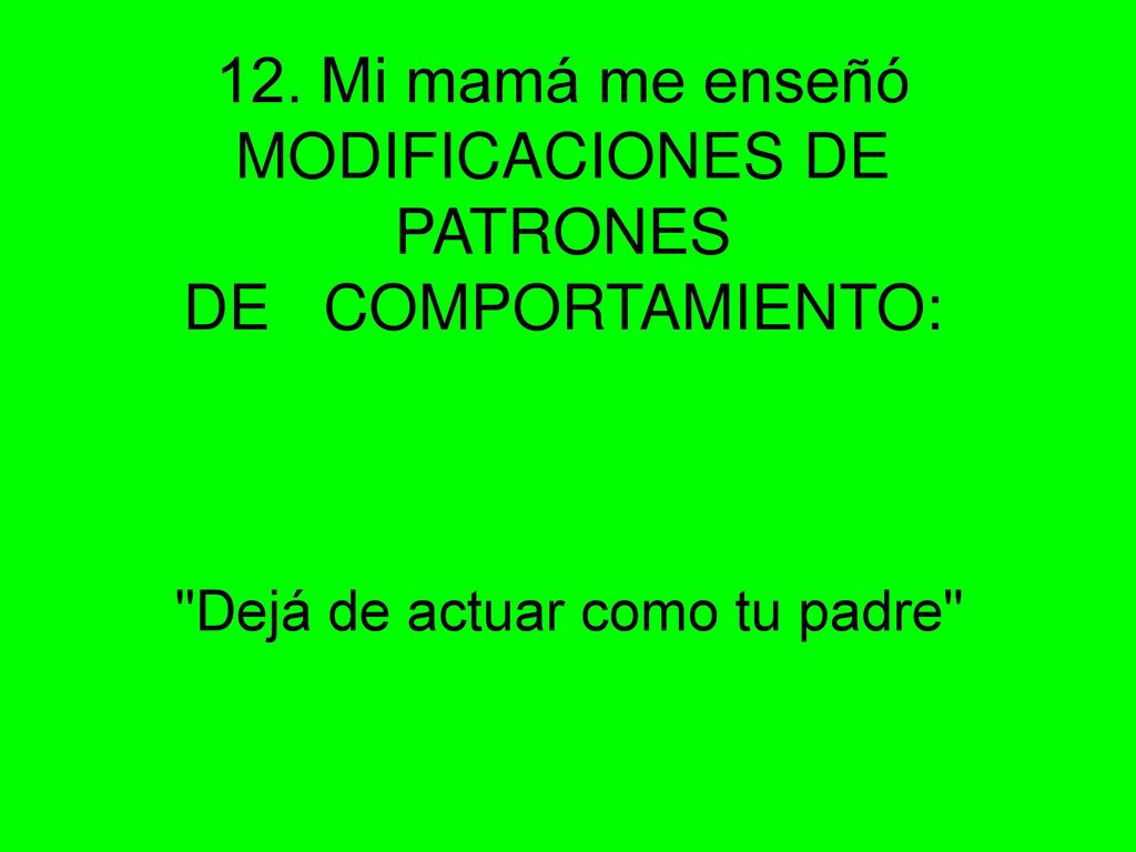 12. Mi mamá me enseñó MODIFICACIONES DE PATRONES DE COMPORTAMIENTO: