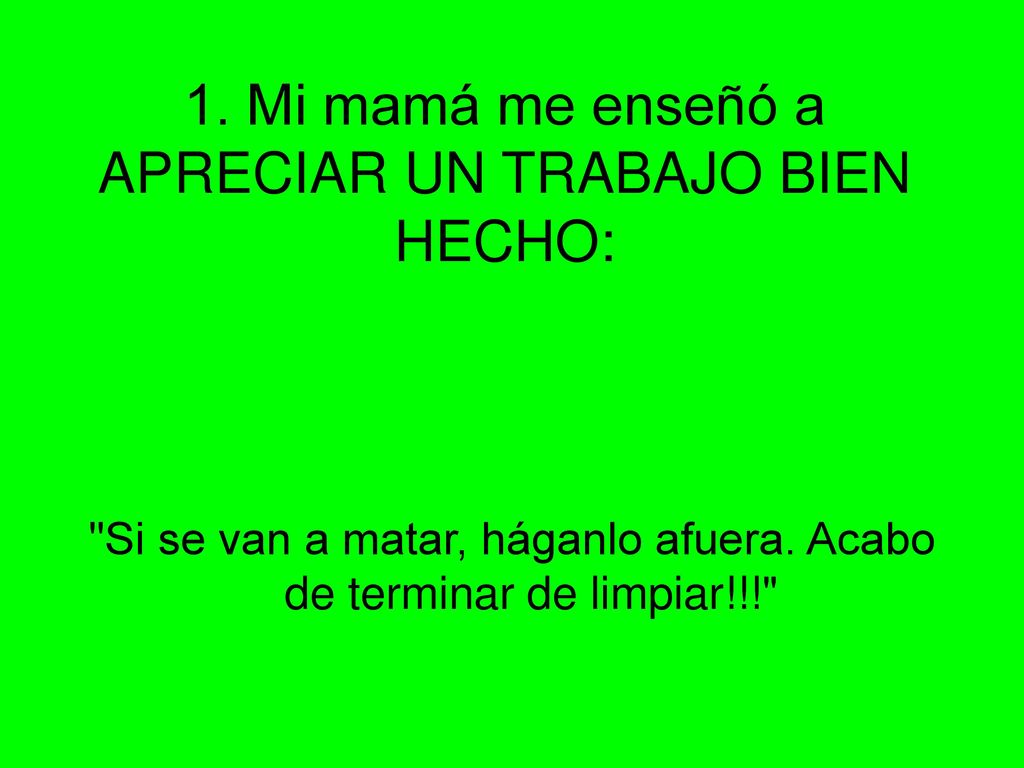 1. Mi mamá me enseñó a APRECIAR UN TRABAJO BIEN HECHO: