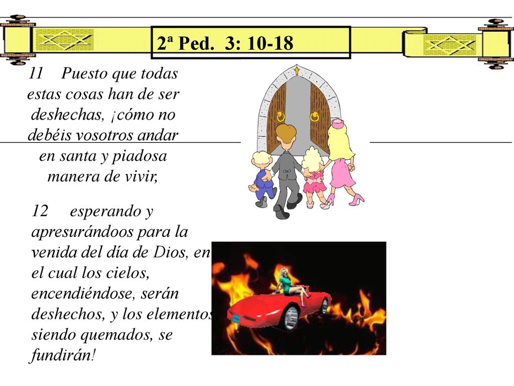 2ª Ped. 3: Puesto que todas estas cosas han de ser deshechas, ¡cómo no debéis vosotros andar en santa y piadosa manera de vivir,