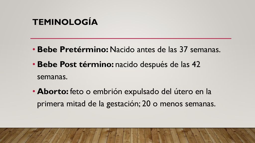 TEMINOLOGÍA Bebe Pretérmino: Nacido antes de las 37 semanas. Bebe Post término: nacido después de las 42 semanas.