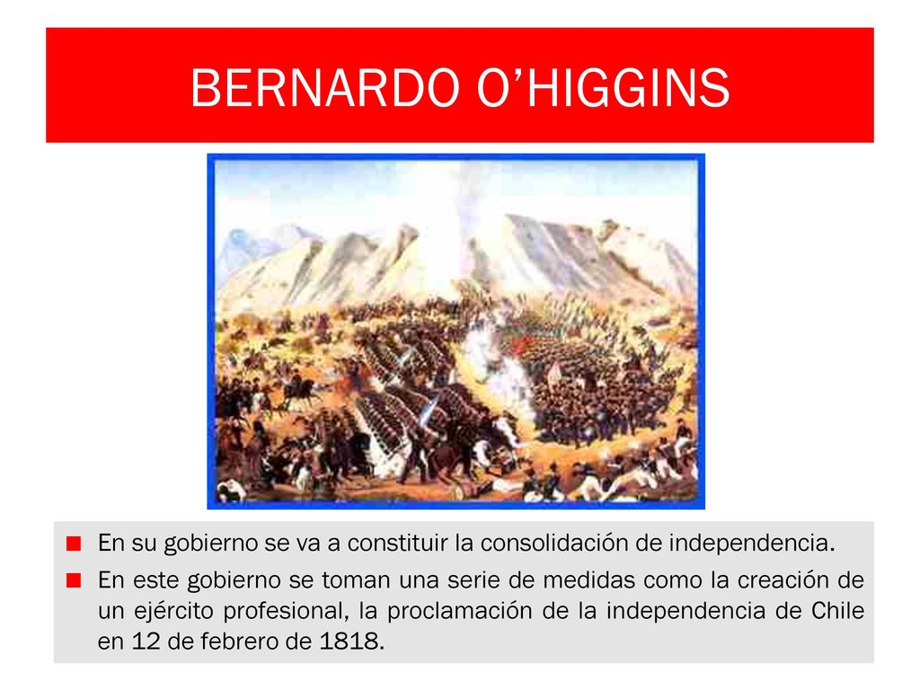BERNARDO O’HIGGINS En su gobierno se va a constituir la consolidación de independencia.