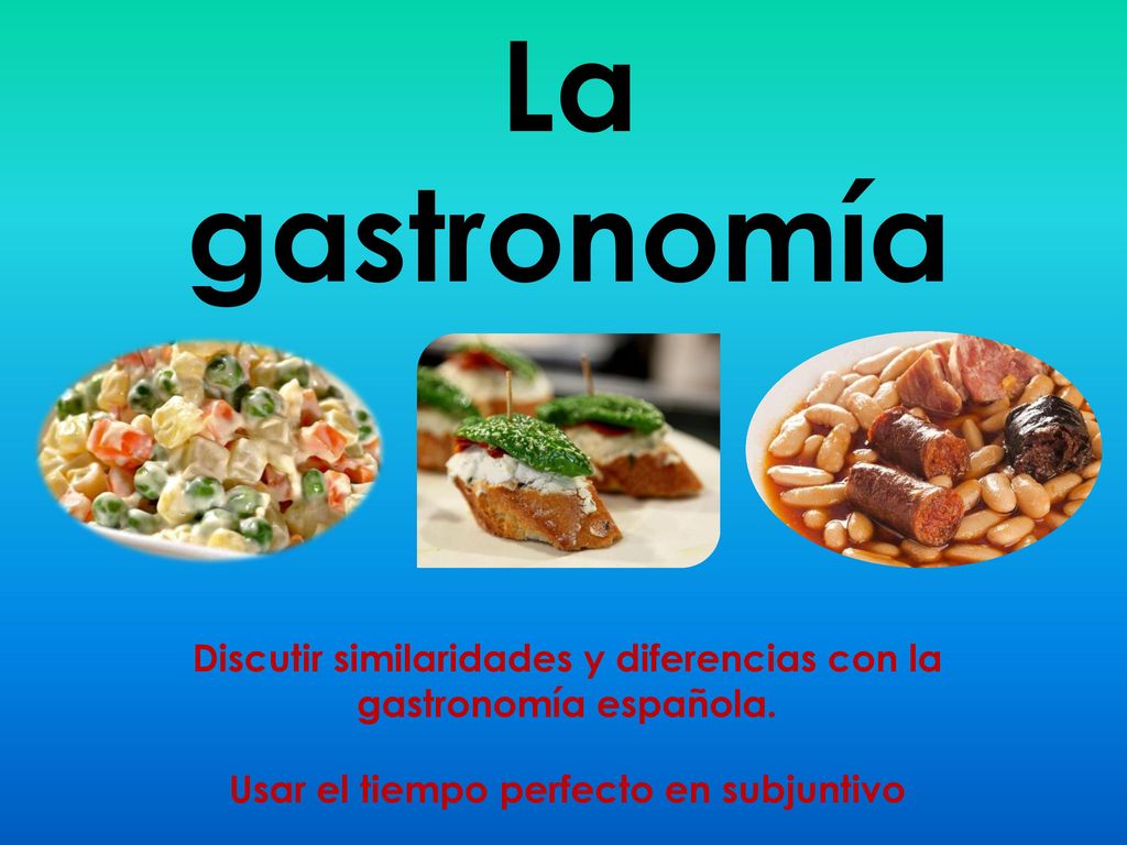 La gastronomía Discutir similaridades y diferencias con la gastronomía española.