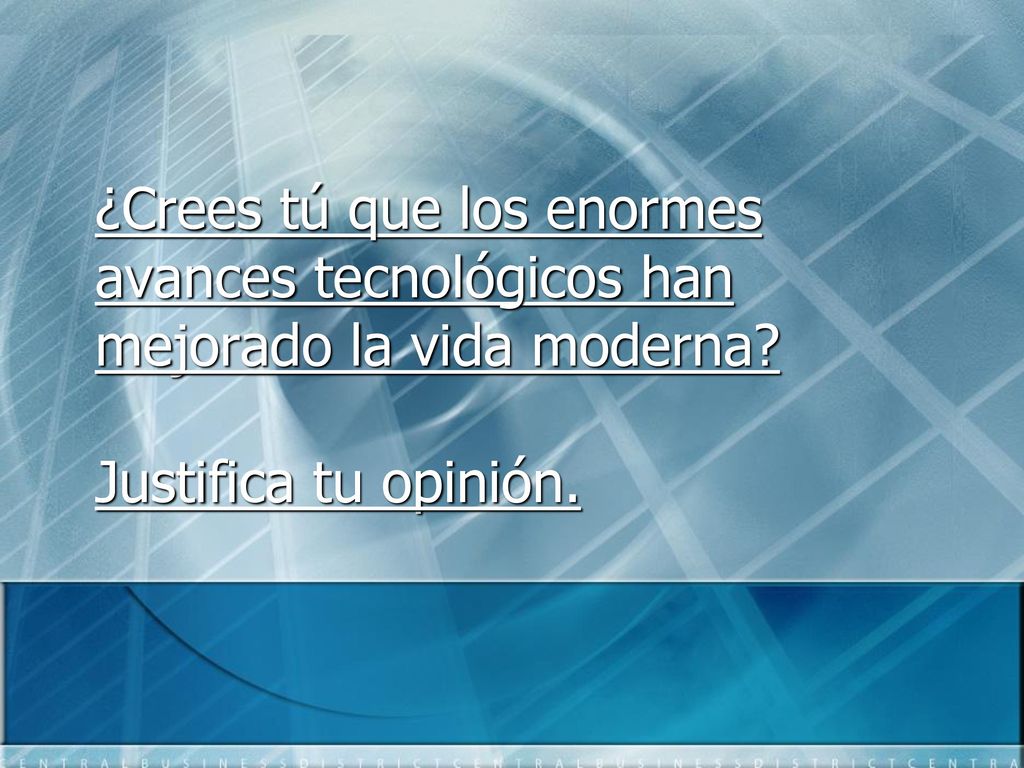 ¿Crees tú que los enormes avances tecnológicos han mejorado la vida moderna Justifica tu opinión.