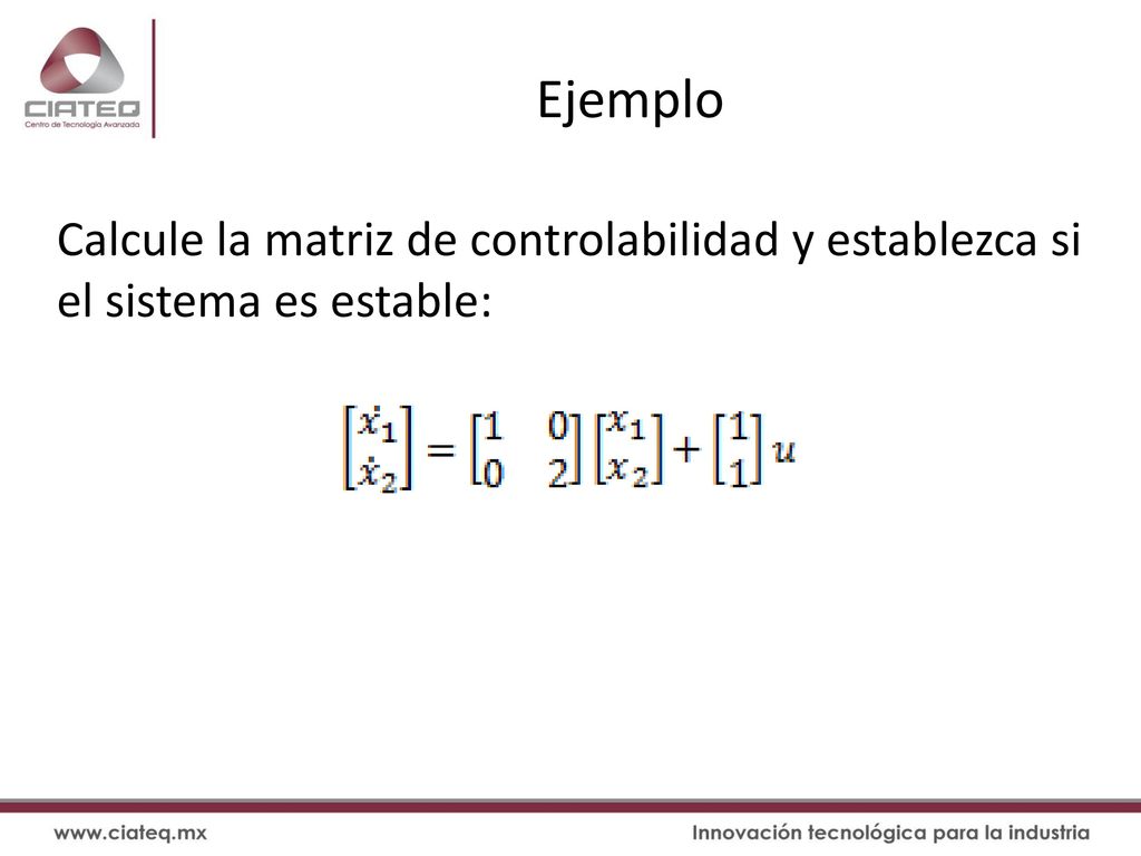 Ejemplo Calcule la matriz de controlabilidad y establezca si el sistema es estable: