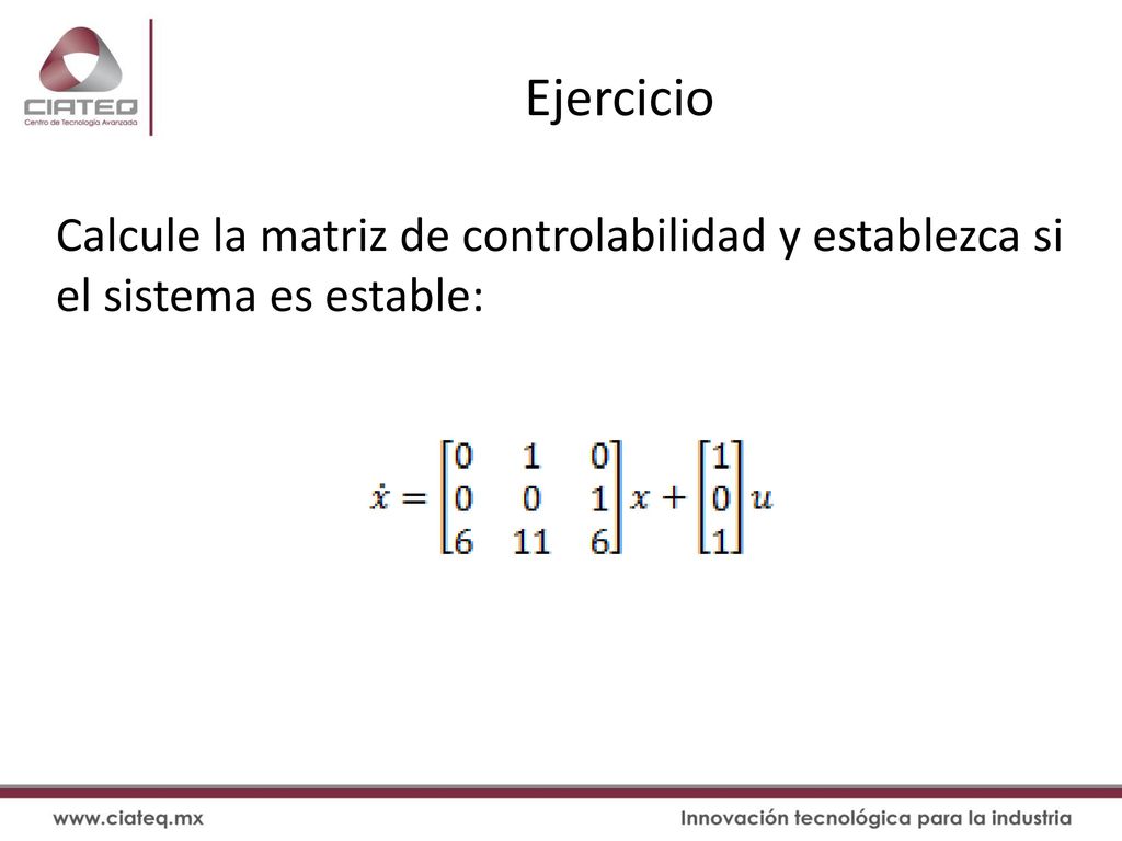 Ejercicio Calcule la matriz de controlabilidad y establezca si el sistema es estable: